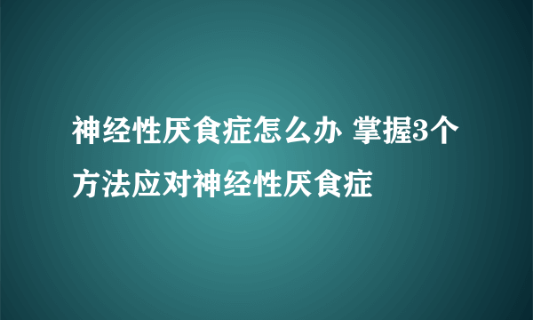 神经性厌食症怎么办 掌握3个方法应对神经性厌食症