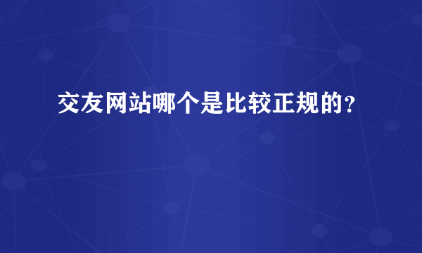 交友网站哪个是比较正规的？