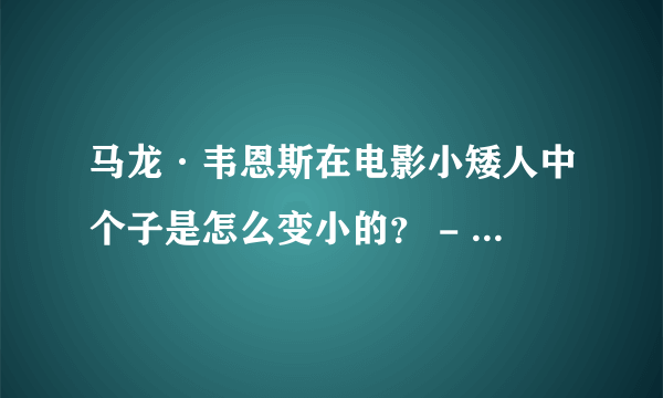 马龙·韦恩斯在电影小矮人中个子是怎么变小的？ - 芝士回答