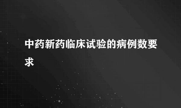 中药新药临床试验的病例数要求