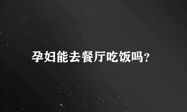 孕妇能去餐厅吃饭吗？