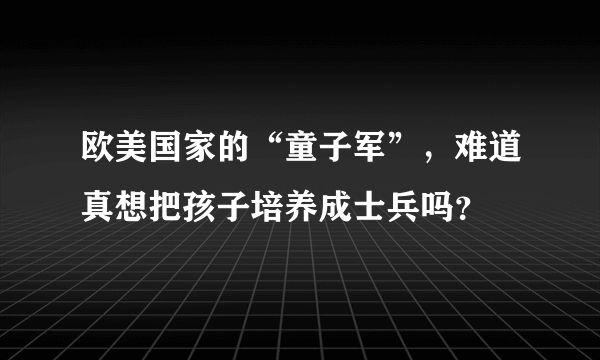 欧美国家的“童子军”，难道真想把孩子培养成士兵吗？