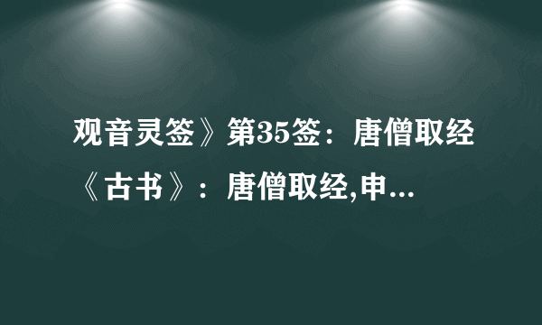 观音灵签》第35签：唐僧取经《古书》：唐僧取经,申宫. 【诗曰】 衣冠重整旧家风,道是无穹却有功,扫却当途荆棘刺,三人约