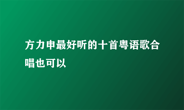 方力申最好听的十首粤语歌合唱也可以