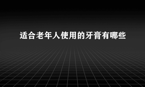 适合老年人使用的牙膏有哪些