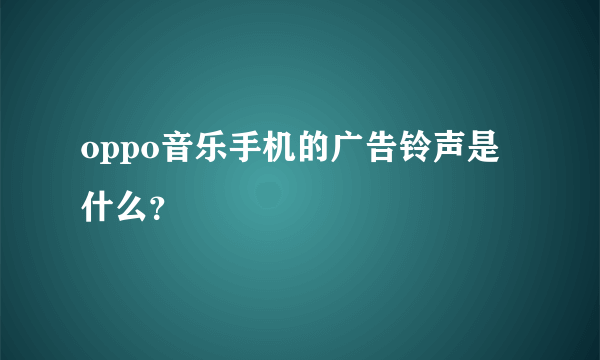 oppo音乐手机的广告铃声是什么？