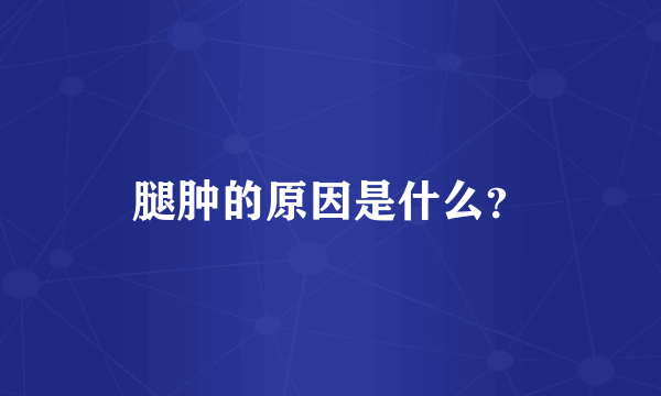 腿肿的原因是什么？