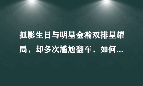 孤影生日与明星金瀚双排星耀局，却多次尴尬翻车，如何评价两人的实力水平差距？