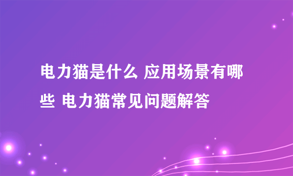 电力猫是什么 应用场景有哪些 电力猫常见问题解答