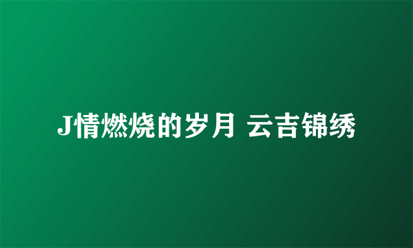 J情燃烧的岁月 云吉锦绣