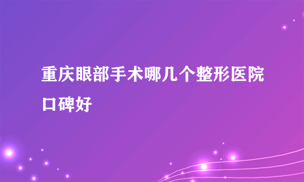 重庆眼部手术哪几个整形医院口碑好