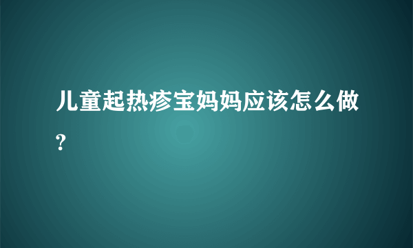 儿童起热疹宝妈妈应该怎么做?