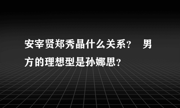 安宰贤郑秀晶什么关系？  男方的理想型是孙娜思？