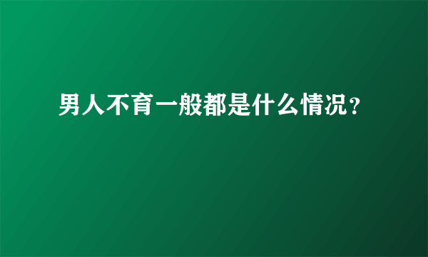 男人不育一般都是什么情况？