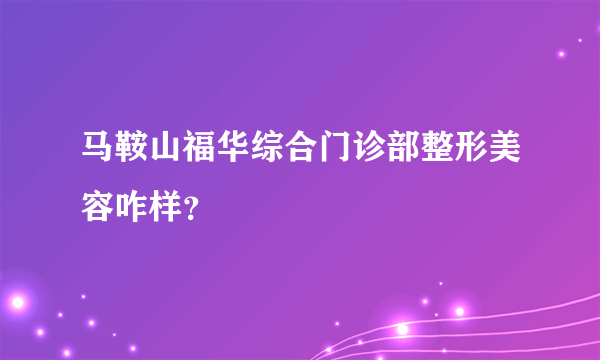 马鞍山福华综合门诊部整形美容咋样？