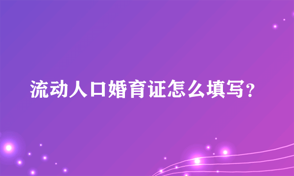 流动人口婚育证怎么填写？