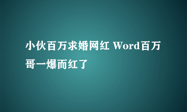 小伙百万求婚网红 Word百万哥一爆而红了