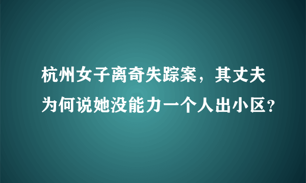 杭州女子离奇失踪案，其丈夫为何说她没能力一个人出小区？