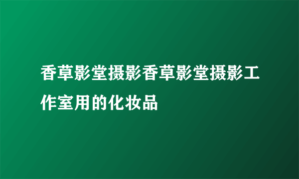 香草影堂摄影香草影堂摄影工作室用的化妆品