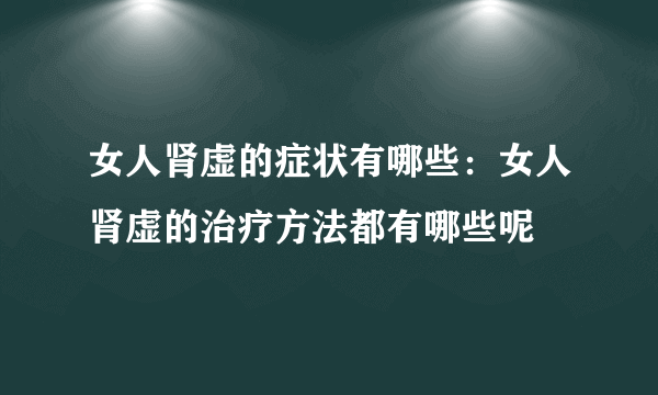 女人肾虚的症状有哪些：女人肾虚的治疗方法都有哪些呢