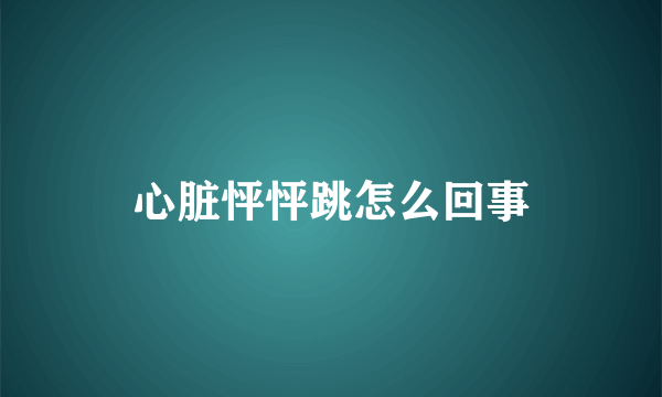 心脏怦怦跳怎么回事