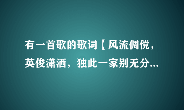 有一首歌的歌词【风流倜傥，英俊潇洒，独此一家别无分店】是什么歌？