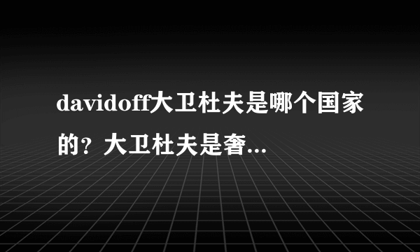 davidoff大卫杜夫是哪个国家的？大卫杜夫是奢侈品吗？