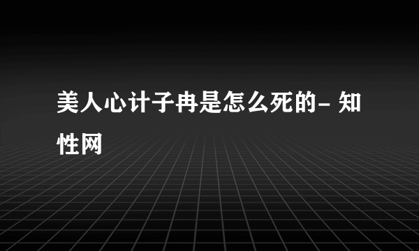 美人心计子冉是怎么死的- 知性网