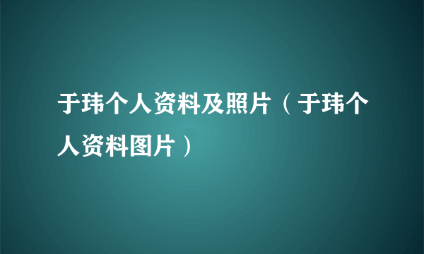 于玮个人资料及照片（于玮个人资料图片）