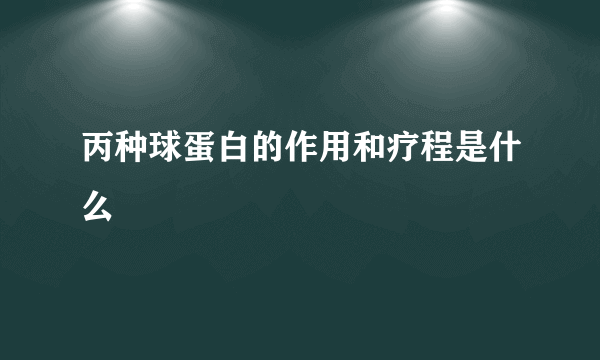 丙种球蛋白的作用和疗程是什么