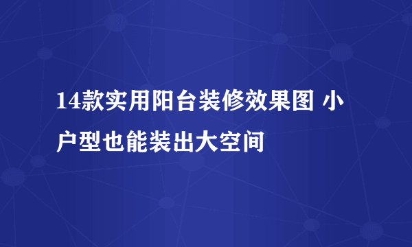 14款实用阳台装修效果图 小户型也能装出大空间