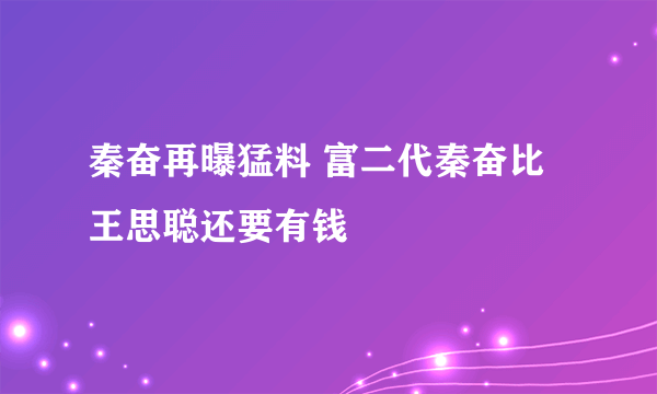 秦奋再曝猛料 富二代秦奋比王思聪还要有钱