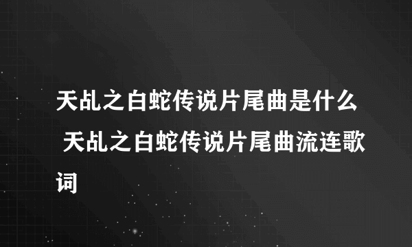 天乩之白蛇传说片尾曲是什么 天乩之白蛇传说片尾曲流连歌词