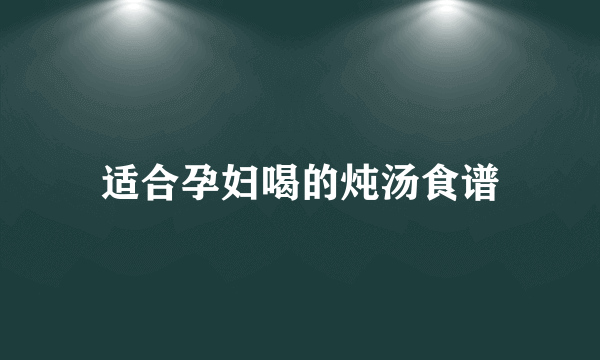 适合孕妇喝的炖汤食谱