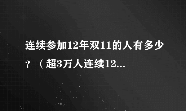 连续参加12年双11的人有多少？（超3万人连续12年参加双十一）