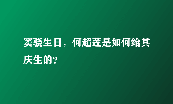 窦骁生日，何超莲是如何给其庆生的？