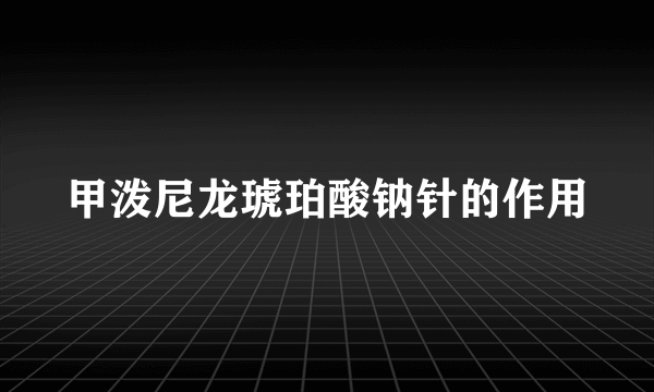 甲泼尼龙琥珀酸钠针的作用