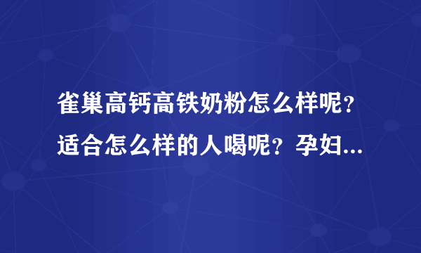 雀巢高钙高铁奶粉怎么样呢？适合怎么样的人喝呢？孕妇可以喝吗？