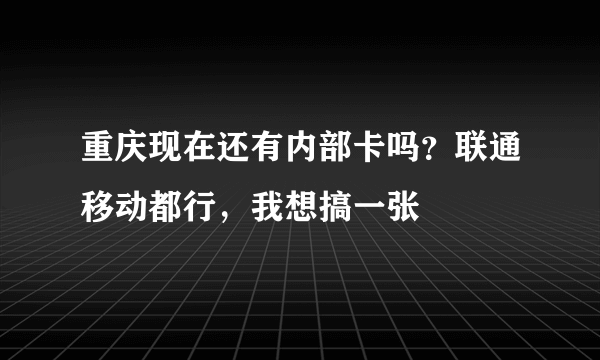 重庆现在还有内部卡吗？联通移动都行，我想搞一张