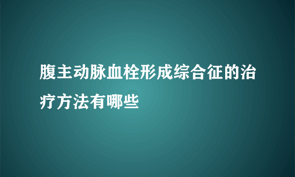 腹主动脉血栓形成综合征的治疗方法有哪些