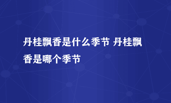 丹桂飘香是什么季节 丹桂飘香是哪个季节