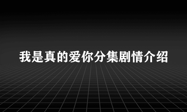 我是真的爱你分集剧情介绍