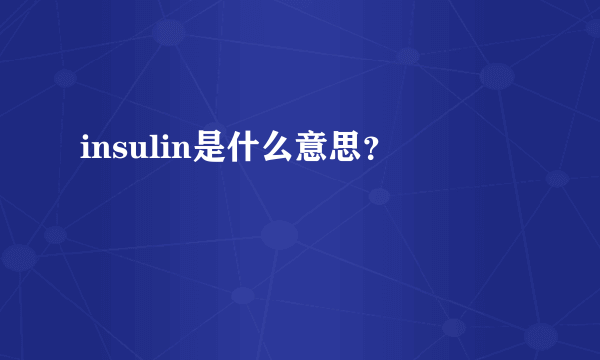 insulin是什么意思？