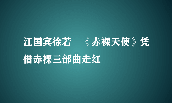 江国宾徐若瑄《赤裸天使》凭借赤裸三部曲走红