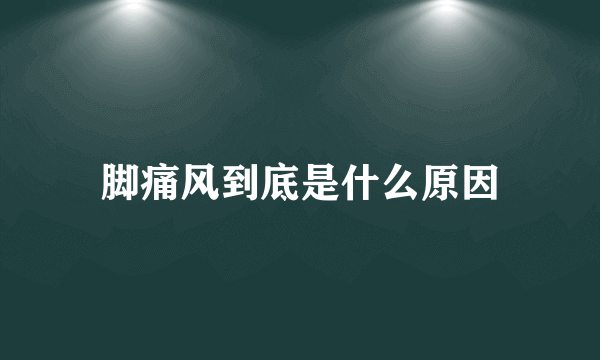 脚痛风到底是什么原因