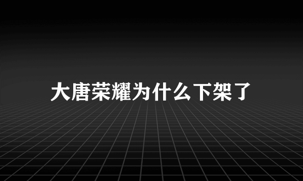 大唐荣耀为什么下架了