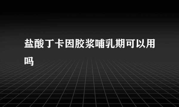 盐酸丁卡因胶浆哺乳期可以用吗