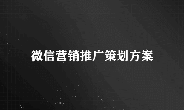 微信营销推广策划方案