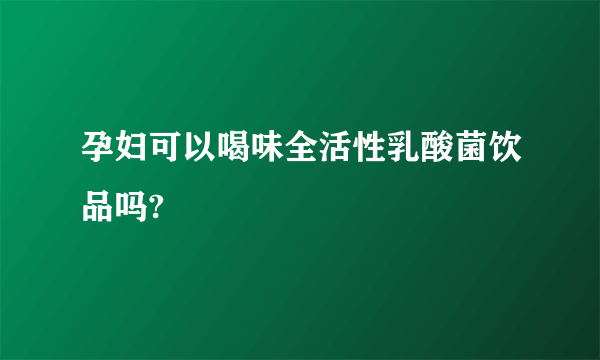 孕妇可以喝味全活性乳酸菌饮品吗?