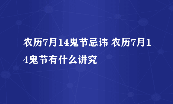 农历7月14鬼节忌讳 农历7月14鬼节有什么讲究